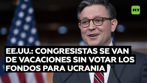 Los congresistas de EE.UU. se van de vacaciones sin votar los fondos para Ucrania