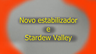 Novo Estabilizador e Stardew Valley