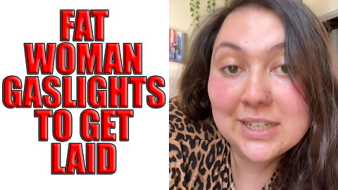 Fat Woman Gaslights To Get Laid | Obese Privilege