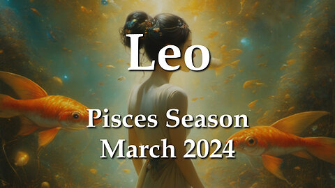 Leo - Pisces Season March 2024