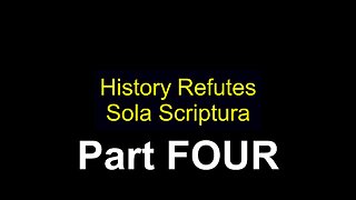 Sola Scriptura vs History Part FOUR