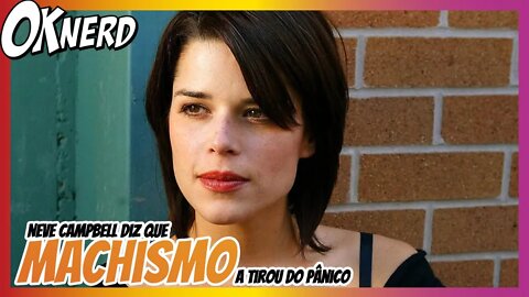 NEVE CAMPBELL DIZ QUE MACHISMO A TIROU DO PÂNICO