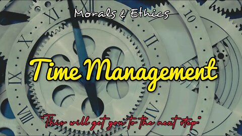 Morals & Ethics - Time management and how to make the most of it...