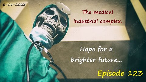 6-07-2023 The medical industrial complex. Hope for a brighter future...