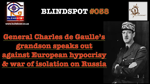 Blindspot 58 Gen. de Gaulle’s grandson speaks against Euro hypocrisy & isolation war on Russia