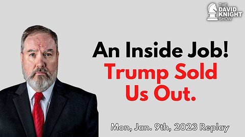 An Inside Job, Trump Sold Us Out | The David Knight Show - Jan. 9, 2023