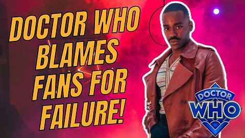 DOCTOR WHO BLAMES FANS FOR FAILURE!