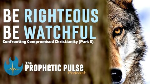 Confronting Compromised Christianity (Part 3) - Be Righteous & Be Watchful