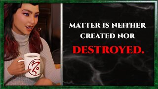 CoffeeTime clips: "Matter is neither created nor destroyed"