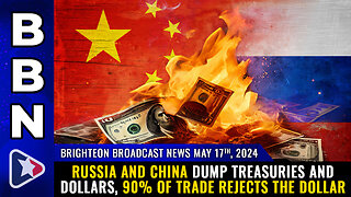 BBN, May 17, 2024 – Russia and China dump treasuries and dollars...