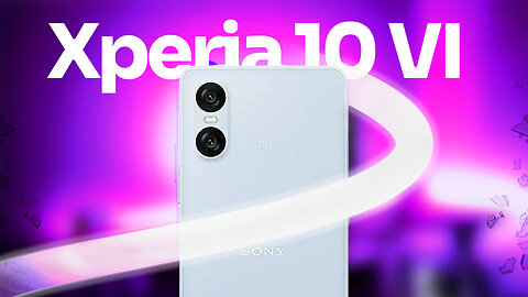 What you should know about Xperia 10 VI!