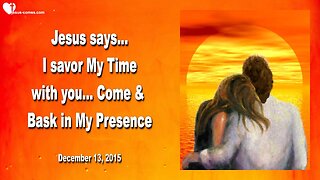 Dec 13, 2015 ❤️ Jesus says... I savor My Time with you... Come and bask in My Presence!