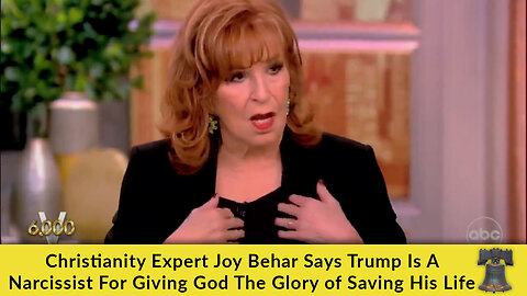 Christianity Expert Joy Behar Says Trump Is A Narcissist For Giving God The Glory of Saving His Life