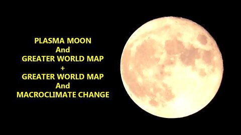 Plasma Moon, Greater World Map and Macroclimate Change | Flat Earth Research