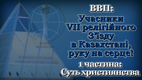 ВВП: Учасники VII релігійного З’їзду в Казахстані, руку на серце! /1 частина: Суть християнства/