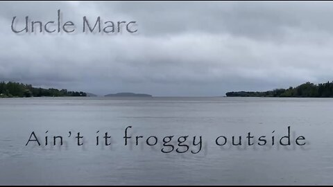 Ain’t it froggy outside - Uncle Marc