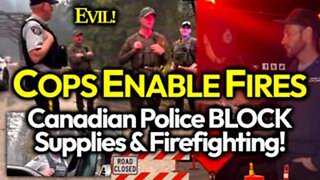 Fanning Flames: Canadian Police Are Blocking Food & Vital Supplies & Local Firefighters Forbidden