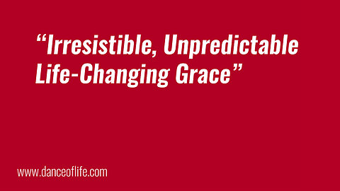 Irresistible, Unpredictable, Life-Changing Grace