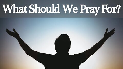 What should we pray for? | Prayer 101