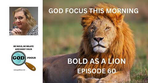 GOD FOCUS THIS MORNING -- EPISODE 60 BOLD AS A LION