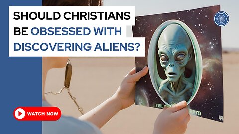 Should Christians be obsessed with discovering aliens?