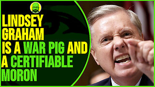 LINDSEY GRAHAM IS A WAR PIG AND A CERTIFIABLE MORON