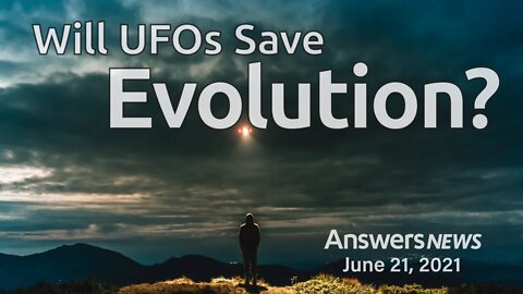 Will UFOs Save Evolution? - Answers News: June 21, 2021
