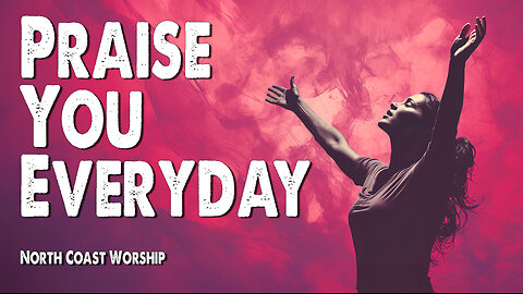 Praise You Everyday | North Coast Church Worship (Worship Lyric Video)