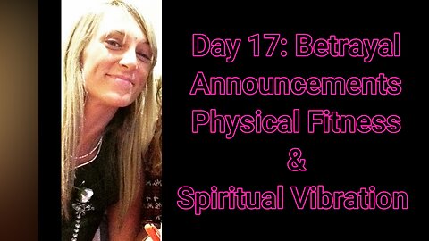 Day 17: Betrayal, Announcements, Physical Fitness, & Spiritual Vibration