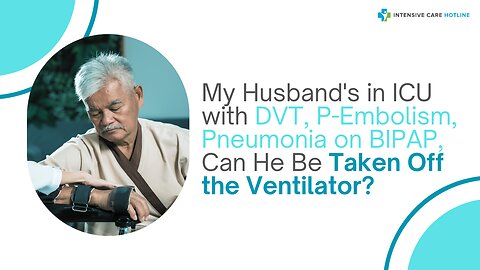 My Husband's in ICU with DVT, P-Embolism, Pneumonia on BIPAP, Can He Be Taken Off the Ventilator?