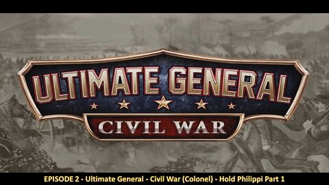 EPISODE 2 - Ultimate General - Civil War (Colonel) - Hold Philippi Part 1