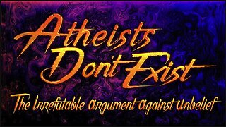 ATHEISTS DON'T EXIST | The Irrefutable Argument Against Unbelief