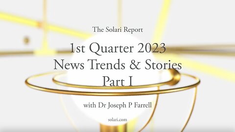 1st Quarter 2023 Wrap Up: News Trends & Stories, Part I with Dr. Joseph P. Farrell