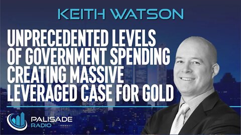 Keith Watson: Unprecedented Levels of Government Spending Creating Massive Leveraged Case for Gold