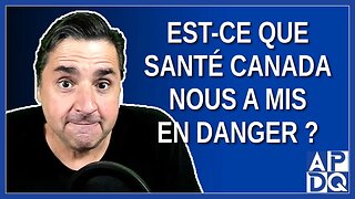 Est-ce que santé Canada nous a mis en danger ?