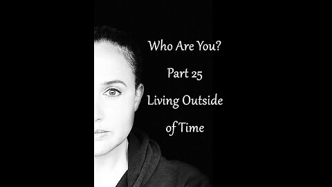 Who Are You? Part 25: Living Outside Of Time