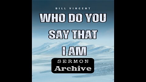 Who Do You Say That I Am by Bill Vincent 4-19-2013