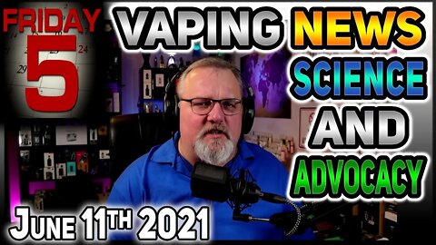 5 on Friday Vaping News Science and Advocacy for 2021 June 11th