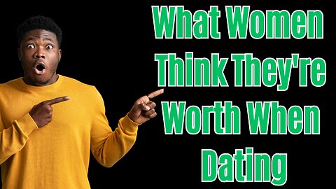 What Women Think They're Worth When Dating & How Men See It