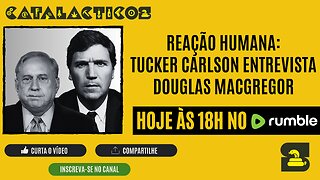 #1 ReAção Humana: Tucker Carlson Entrevista Douglas Macgregor