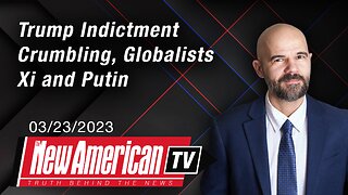 Trump Indictment Crumbling, Globalists Xi and Putin