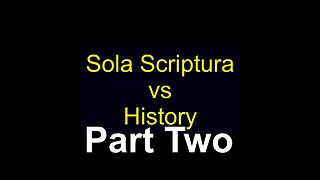 Sola Scriptura vs History Part TWO