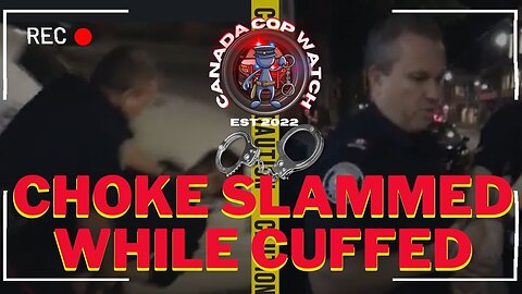 Police Choke Slam Man While He Is Cuffed - Canada Cop Watch