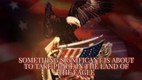 SOMETHING SIGNIFICANT IS ABOUT TO TAKE PLACE IN THE LAND OF THE EAGLE