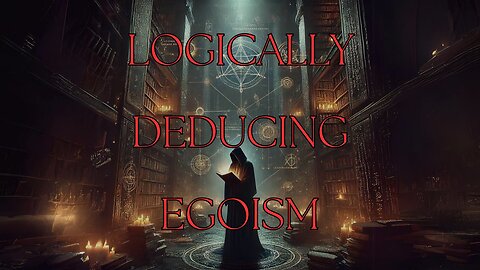 Logically Deducing Egoism | Audio Quality is Kinda Mid