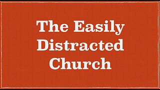 The Easily Distracted Church