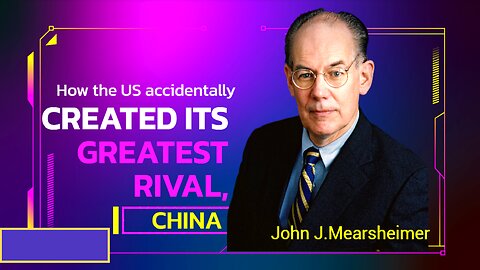 John J. Mearsheimer: How the U.S accidentally created its greatest rival, China.