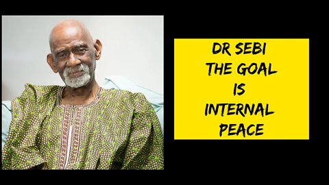 DR SEBI - THE GOAL IS INTERNAL PEACE