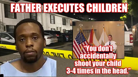 FATHER EXECUTES CHILDREN - “You don’t accidentally shoot your child 3-4 times in the head.” FLORIDA