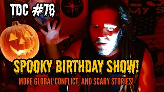 GLOBAL CONFLICT UPDATES, AND REAL LIFE SCARY STORIES ON MY BIRTHDAY - TDC #76